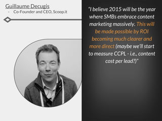 Guillaume Decugis
- Co-Founder and CEO, Scoop.it
“I believe 2015 will be the year
where SMBs embrace content
marketing mas...