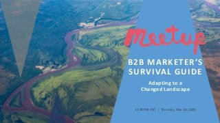 B2B MARKETER’S
SURVIVAL GUIDE
Adapting to a
Changed Landscape
12:00 PM PDT | Thursday, May 28, 2020
 