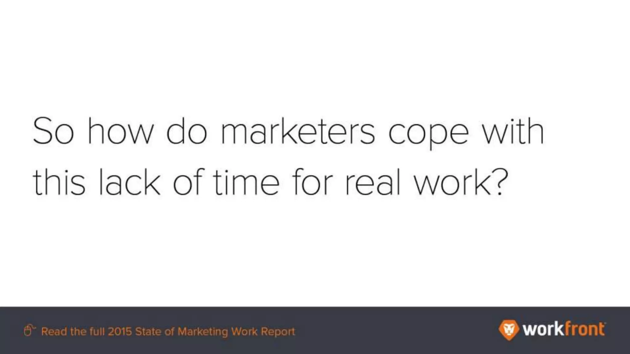 So how do marketers cope with this lack of time for real work?
 