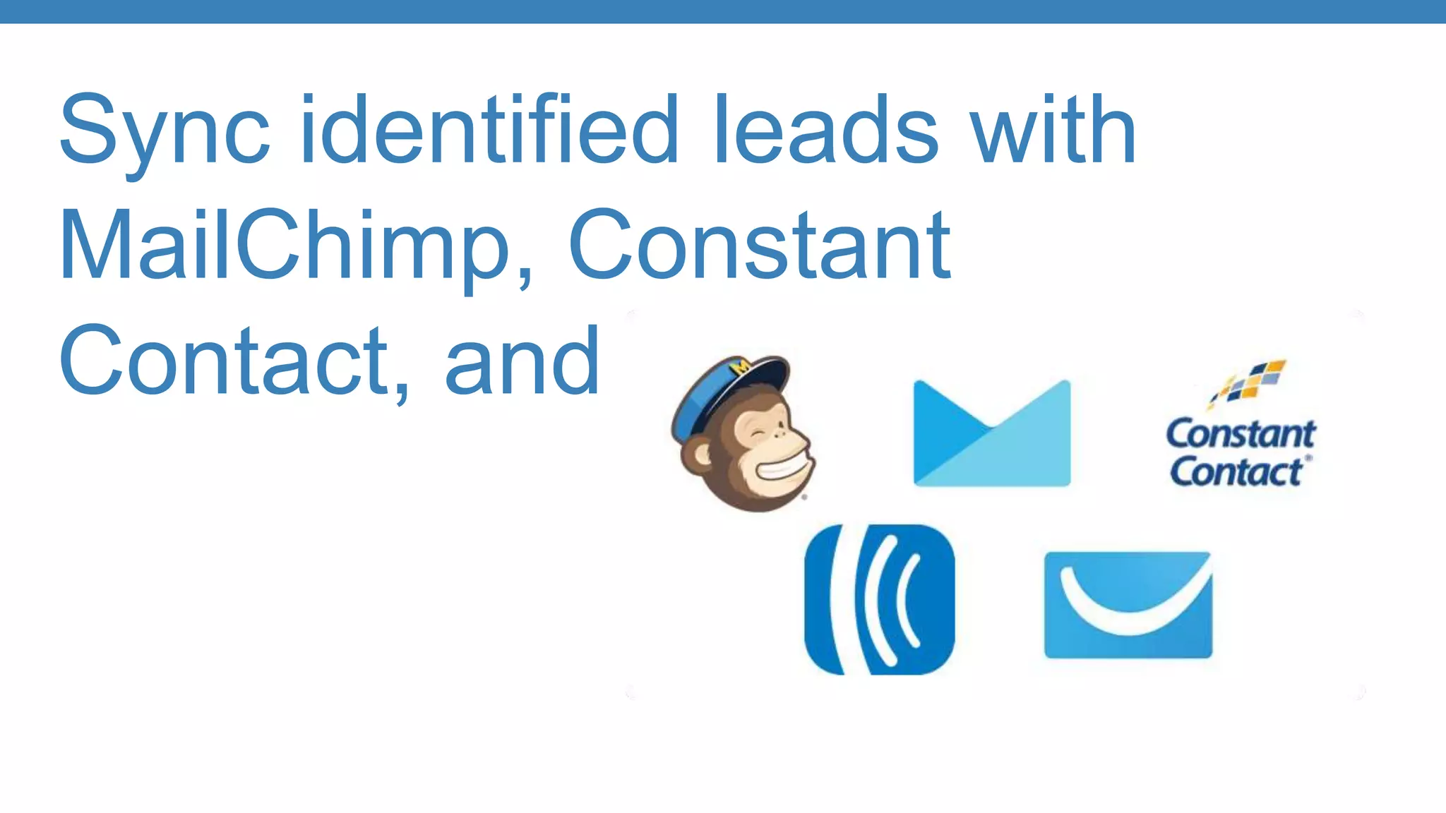 Sync identified leads with
MailChimp, Constant
Contact, and others.
 