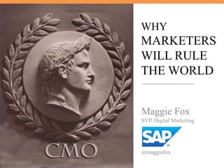 WHY

MARKETERS
WILL RULE
THE WORLD
Maggie Fox
SVP, Digital Marketing

@maggiefox

 