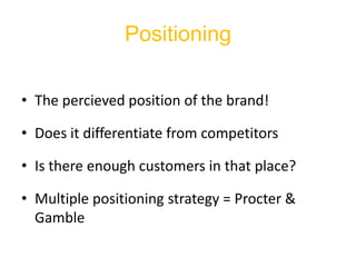 Positioning<br />The percieved position of the brand!<br />Does it differentiate from competitors<br />Is there enough cus...