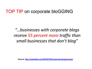 TOP TIP on corporate bloGGING<br />	“…businesses with corporate blogs receive 55 percent more traffic than small businesse...