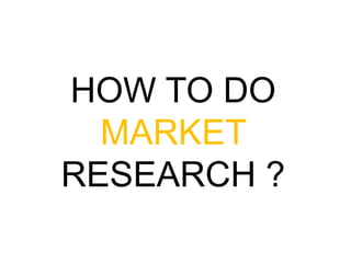 HOW TO DO MARKET RESEARCH ? <br />