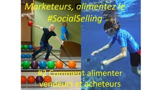 Photo Loic Simon
Marketeurs, alimentez le
#SocialSelling
#2 Comment alimenter
vendeurs et acheteurs
 