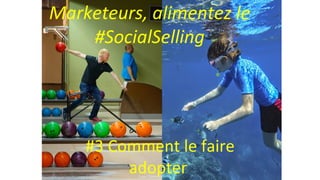 Photo Loic Simon
Marketeurs, alimentez le
#SocialSelling
#3 Comment le faire
adopter
 