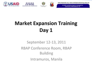 Market Expansion Training Day 1 September 12-13, 2011 RBAP Conference Room, RBAP Building Intramuros, Manila 