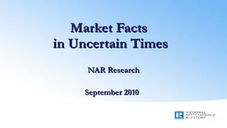 Market Facts  in Uncertain Times NAR Research September 2010   