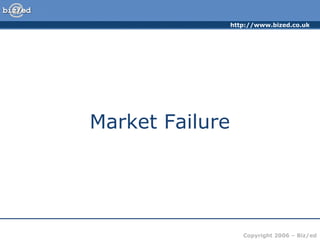 http://www.bized.co.uk
Copyright 2006 – Biz/ed
Market Failure
 