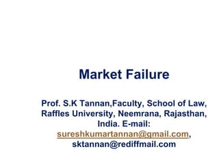 Market Failure
Prof. S.K Tannan,Faculty, School of Law,
Raffles University, Neemrana, Rajasthan,
India. E-mail:
sureshkumartannan@gmail.com,
sktannan@rediffmail.com
1
 
