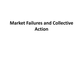 Market Failures and Collective
Action
 