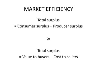 MARKET EFFICIENCY
Total surplus
= Consumer surplus + Producer surplus
or
Total surplus
= Value to buyers – Cost to sellers
 