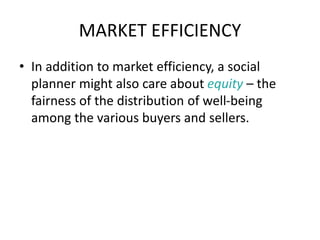 MARKET EFFICIENCY
• In addition to market efficiency, a social
planner might also care about equity – the
fairness of the ...