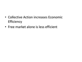 Evaluating the Market Equilibrium
• Collective Action increases Economic
Efficiency
• Free market alone is less efficient
 