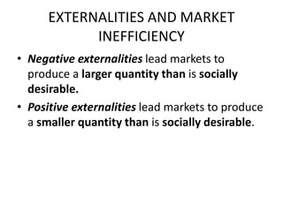 EXTERNALITIES AND MARKET
INEFFICIENCY
• Negative externalities lead markets to
produce a larger quantity than is socially
...