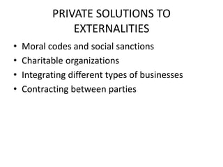 PRIVATE SOLUTIONS TO
EXTERNALITIES
• Moral codes and social sanctions
• Charitable organizations
• Integrating different t...