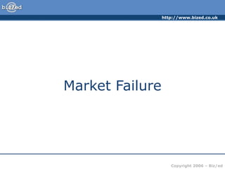 http://www.bized.co.uk
Copyright 2006 – Biz/ed
Market Failure
 