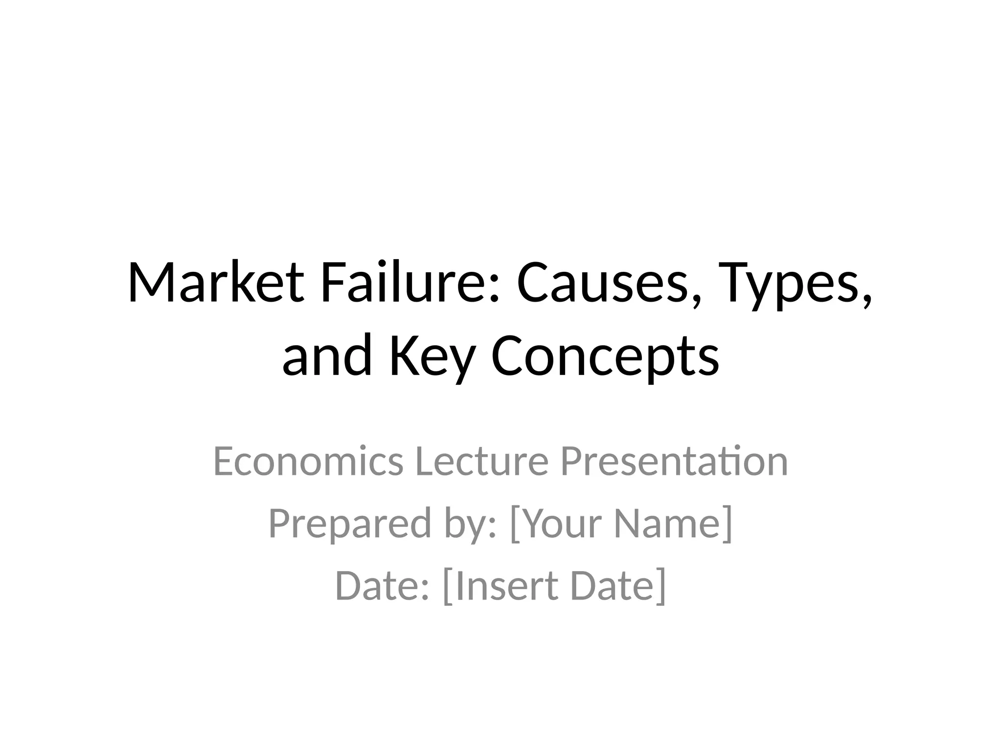 Market Failure: Causes, Types, and Key Concepts Economics Lecture Presentation Prepared by: [Your Name] Date: [Insert Date] 
