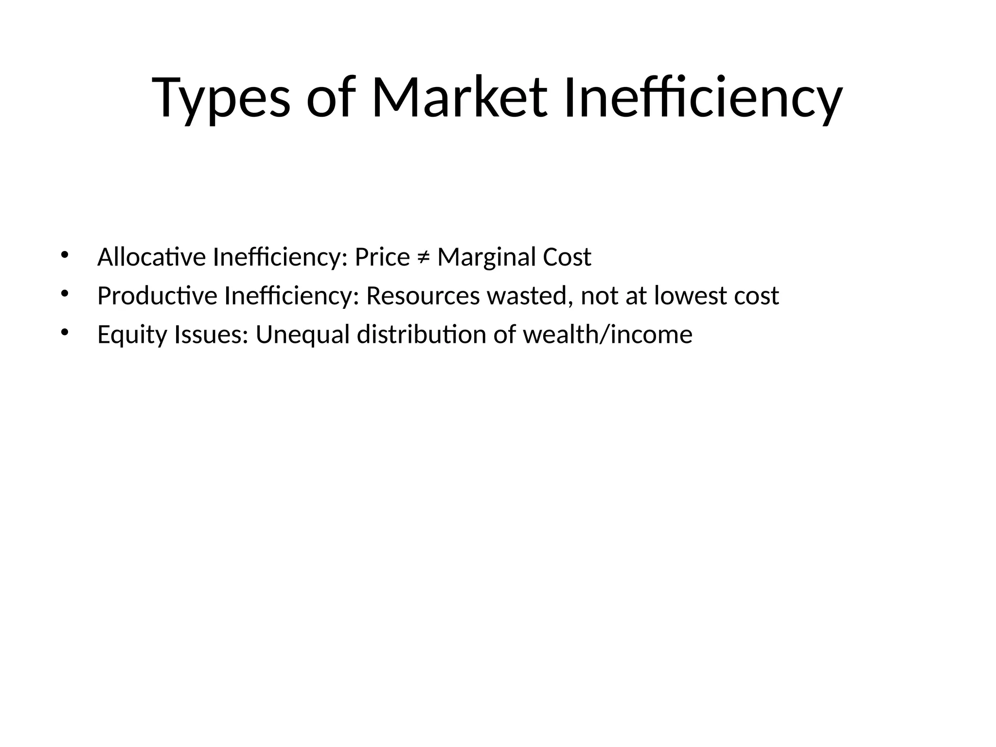 Types of Market Inefficiency • Allocative Inefficiency: Price ≠ Marginal Cost • Productive Inefficiency: Resources wasted, not at lowest cost • Equity Issues: Unequal distribution of wealth/income 