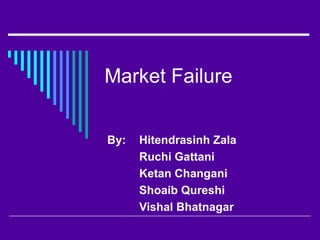 Market Failure


By:   Hitendrasinh Zala
      Ruchi Gattani
      Ketan Changani
      Shoaib Qureshi
      Vishal Bhatnagar
 