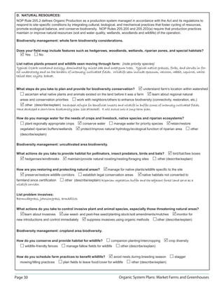 D. NATURAL RESOURCES:
 NOP Rule 205.2 deﬁnes Organic Production as a production system managed in accordance with the Act and its regulations to
 respond to site-speciﬁc conditions by integrating cultural, biological, and mechanical practices that foster cycling of resources,
 promote ecological balance, and conserve biodiversity. NOP Rules 205.200 and 205.203(a) require that production practices
 maintain or improve natural resources (soil and water quality, wetlands, woodlands and wildlife) of the operation.

 Biodiversity management: whole farm biodiversity considerations.


 Does your ﬁeld map include features such as hedgerows, woodlands, wetlands, riparian zones, and special habitats?
     Yes      No

 List native plants present and wildlife seen moving through farm: (note priority species)
 Typical Ozark woodland ecology, dominated by mixed oak and sweetgum trees. Typical native grasses, forbs, and shrubs in for-
 est understorey and on the borders of intensely cultivated fields. Wildlife seen include opossum, raccoon, rabbit, squirrel, white-
 tailed deer, coyote, bobcat.


 What steps do you take to plan and provide for biodiversity conservation?                 understand farm’s location within watershed
       ascertain what native plants and animals existed on the land before it was a farm         learn about regional natural
   areas and conservation priorities         work with neighbors/others to enhance biodiversity (connectivity, restoration, etc.)
      other (describe/explain) Developed refugia for beneficial insects and wildlife in buffer zones of intensely cultivated fields.
 Have developed a short-term biodiversity plan (see attached). It will evolve into a long-term plan.

 How do you manage water for the needs of crops and livestock, native species and riparian ecosystems?
       plant regionally appropriate crops       conserve water         manage water for priority species       retain/restore
   vegetated riparian buffers/wetlands         protect/improve natural hydrology/ecological function of riparian area          other
   (describe/explain)


 Biodiversity management: uncultivated area biodiversity.

 What actions do you take to provide habitat for pollinators, insect predators, birds and bats?                 bird/bat/bee boxes
       hedgerows/windbreaks          maintain/provide natural roosting/nesting/foraging sites         other (describe/explain)


 How are you restoring and protecting natural areas?              manage for native plants/wildlife speciﬁc to the site
       preserve/restore wildlife corridors       establish legal conservation areas       native habitats not converted to
 farmland since certiﬁcation       other (describe/explain) Riparian vegetation buffer and the adjacent forest land serve as a
 wildlife corridor.
          corridor


 List problem invasives:
 Bermudagrass, johnsongrass, armadillos

 What actions do you take to control invasive plant and animal species, especially those threatening natural areas?
      learn about invasives       use weed- and pest-free seed/planting stock/soil amendments/mulches              monitor for
 new introductions and control immediately         suppress invasives using organic methods           other (describe/explain)


 Biodiversity management: cropland area biodiversity.

 How do you conserve and provide habitat for wildlife?              companion planting/intercropping          crop diversity
       wildlife-friendly fences     manage fallow ﬁelds for wildlife       other (describe/explain)


 How do you schedule farm practices to beneﬁt wildlife?                avoid nests during breeding season         stagger
   mowing/tilling practices       plan ﬁelds to leave food/cover for wildlife      other (describe/explain)



Page 30                                                                   Organic System Plans: Market Farms and Greenhouses
 