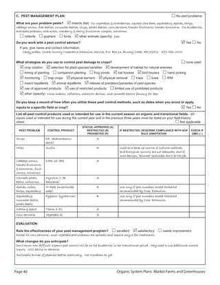 C. PEST MANAGEMENT PLAN:                                                                                                        No pest problems

 What are your problem pests?            insects (list) On vegetables  strawberries: squash vine borer, squashbug, aphids, thrips,
 cabbage worms, flea beetles, cucumber beetles, slugs, potato beetles, corn earworm/tomato fruitworm, tomato hornworm. On blueberries,
 anticpate problems with mites, cranberry  cherry fruitworm complex, cutworms.
         rodents         gophers          birds        other animals (specify) Deer
 Do you work with a pest control advisor?                                                                                                Yes   No
   If yes, give name and contact information.
      Casey Jordan, Ozark County Cooperative Extension Service, P.O. Box 13, Brushy Creek, AR 72701 479-586-0000
             Jordan,


 What strategies do you use to control pest damage to crops?                                                                             none used
         crop rotation         selection for plant species/varieties           development of habitat for natural enemies
         timing of planting        companion planting             frog ponds        bat houses         bird houses        hand picking
         monitoring          trap crops           physical barriers       physical removal        traps       lures      IPM
         insect repellents         animal repellents           release of predators/parasites of pest species
         use of approved products             use of restricted products         limited use of prohibited products
         other (specify) Noise makers, reflectors, scarecrow devices, solar-powered electric fencing for deer.

 Do you keep a record of how often you utilize these pest control methods, such as dates when you scout or apply
 inputs to a speciﬁc ﬁeld or crop?                                                                                                       Yes   No

 List all pest control products used or intended for use in the current season on organic and transitional ﬁelds. All
 inputs used or intended for use during the current year and in the previous three years must be listed on your ﬁeld history
 sheet.                                                                                                             Not applicable
                                                         STATUS: APPROVED (A)
   PEST PROBLEM            CONTROL PRODUCT                  RESTRICTED (R)            IF RESTRICTED, DESCRIBE COMPLIANCE WITH NOP           CHECK IF
                                                            PROHIBITED (P)                           RULE ANNOTATION                        GMO ()
 Slugs                    DE. (diatomaceous                           A
                          earth)
 Mites                    Sulfur                                      R               Used as a back-up control if cultural methods
                                                                                      and biological controls are not adequate, and if
                                                                                      more benign, “allowed” pesticides don’t do the job.
 Cabbage worms,           DiPel 2X (Bt)                               A
 tomato fruitworm,
  hornworm, fruit-
 worms, cutworms
 Colorado potato          Mycotrol O (B.                              A
 beetle, cutworms,        bassiana)
 Aphids, mites,           M-Pede (insecticidal                        R               Use only if pest numbers exceed threshold
 thrips, squashbug        soap)                                                       recommended by Coop. Extension.
 Squashbug,               Pyganic (pyrethrum)                         R               Use only if pest numbers exceed threshold
 cucumber beetle,                                                                     recommended by Coop. Extension.
 potato beetle
 Wetting agent            Therm X 70                                  A
 Corn earworm             Vegetable oil                               A

 EVALUATION:

 Rate the effectiveness of your pest management program?                  excellent       satisfactory                needs improvement
 Except for corn earworm, most vegetable pest problems are sporadic and require only a few treatments.

 What changes do you anticipate?
 Don’t know how difficult organic pest control will be on the blueberries in the transitional period. May need to use additional control
 inputs. Will advise in advance.
 Anticipate arrival of Japanese beetles eventually. Not a problem as yet.




Page 40                                                                            Organic System Plans: Market Farms and Greenhouses
 