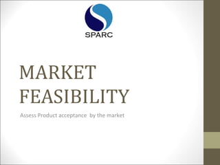 MARKET
FEASIBILITY
Assess Product acceptance by the market
 