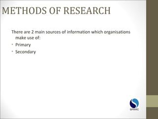 METHODS OF RESEARCH
There are 2 main sources of information which organisations
make use of:
• Primary
• Secondary
 
