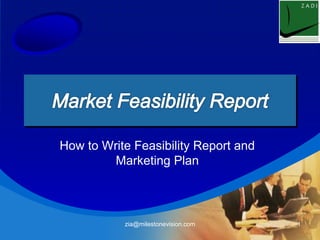 How to Write Feasibility Report and 
Marketing Plan 
zia@milestonevision.com 1 
 