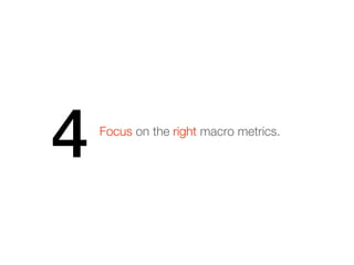 4   Focus on the right macro metrics.
 