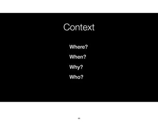 Context
Where?
When?
Why?
Who?
44
 