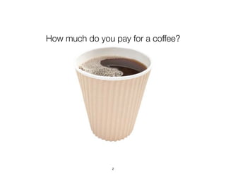 How much do you pay for a coffee?
2
 