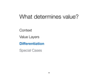 What determines value?
Context
Value Layers
Diﬀerentiation
Special Cases
58
 