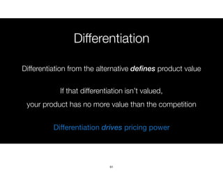 Differentiation
Differentiation from the alternative defines product value
If that differentiation isn’t valued,  
your pr...