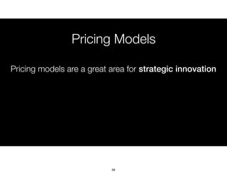 Pricing Models
Pricing models are a great area for strategic innovation
68
 
