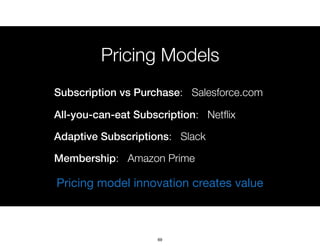 Pricing Models
Subscription vs Purchase: Salesforce.com
All-you-can-eat Subscription: Netﬂix
Adaptive Subscriptions: Slack...