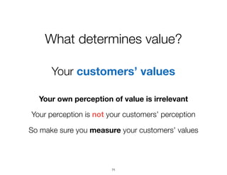 What determines value?
Your customers’ values
Your own perception of value is irrelevant
Your perception is not your custo...