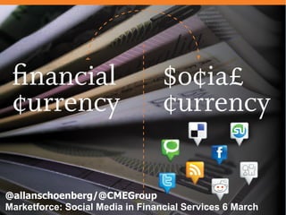 @allanschoenberg/@CMEGroup
Marketforce: Social Media in Financial Services 6 March
 