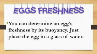 •You can determine an egg’s
freshness by its buoyancy. Just
place the egg in a glass of water.
 