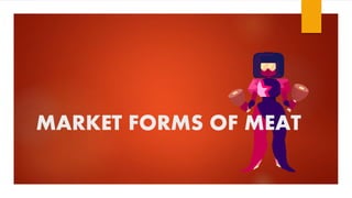 MARKET FORMS OF MEAT
 