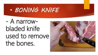 • BONING KNIFE
- A narrow-
bladed knife
used to remove
the bones.
 