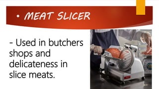 • MEAT SLICER
- Used in butchers
shops and
delicateness in
slice meats.
 