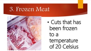 3. Frozen Meat
• Cuts that has
been frozen
to a
temperature
of 20 Celsius
 