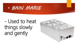 • BAIN MARIE
- Used to heat
things slowly
and gently
 