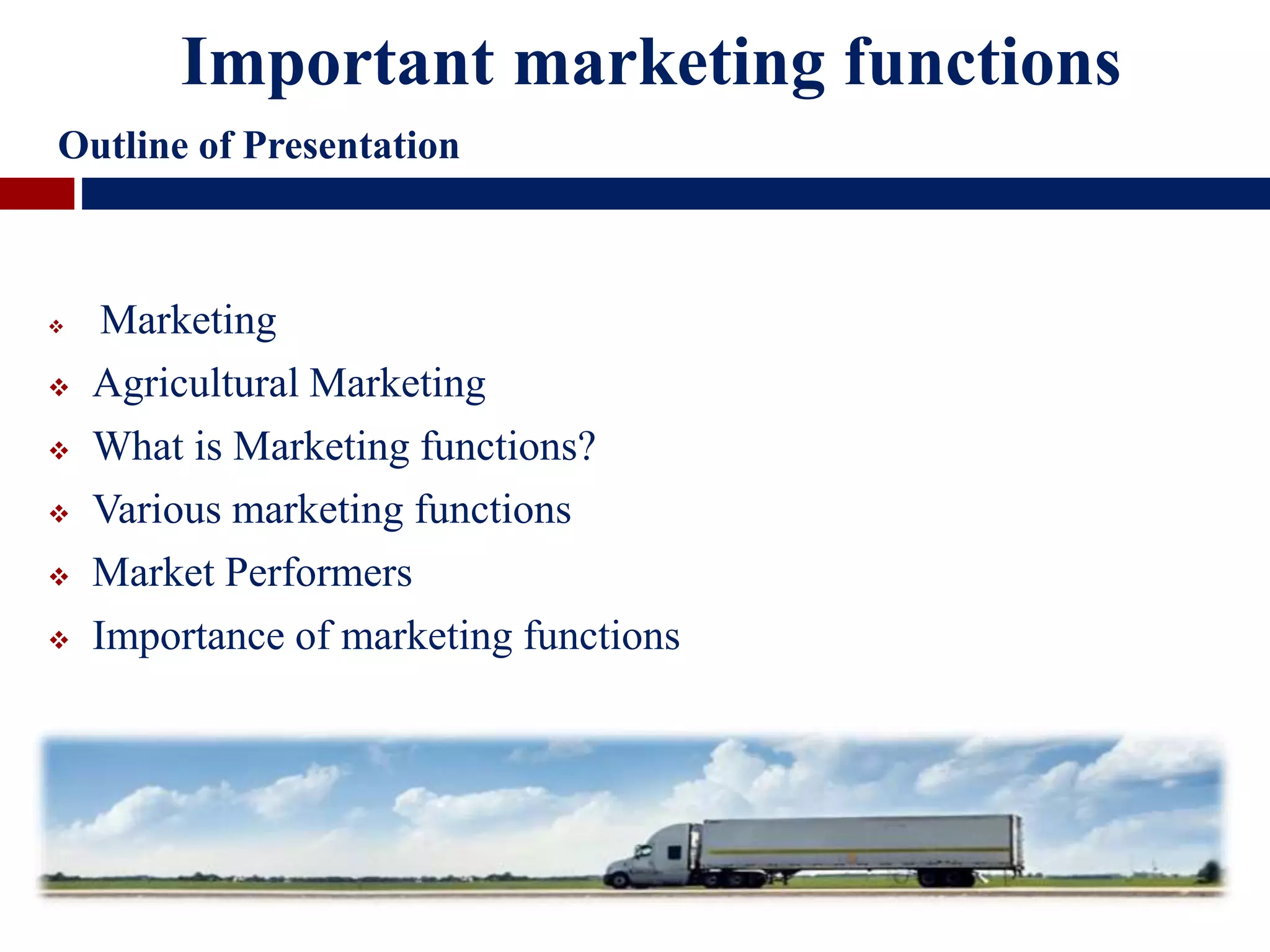  Marketing
 Agricultural Marketing
 What is Marketing functions?
 Various marketing functions
 Market Performers
 Importance of marketing functions
Important marketing functions
Outline of Presentation
 