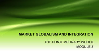 MARKET GLOBALISM AND INTEGRATION
THE CONTEMPORARY WORLD
MODULE 3
 