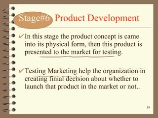 Stage#6  Product Development In this stage the product concept is came into its physical form, then this product is presented to the market for testing. Testing Marketing help the organization in creating finial decision about whether to launch that product in the market or not.. 