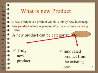 What is new Product A new product is a product which is totally new in concept. Any product  which is perceived by the customer as being new.  A new product can be categorize into : Truly new product. Innovated product from the existing one. 
