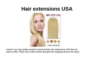 Hair extensions USA
Invest in our top quality products and purchase hair extensions USA that we
have to offer. Place your orders online and get free shipping all over the world.
 