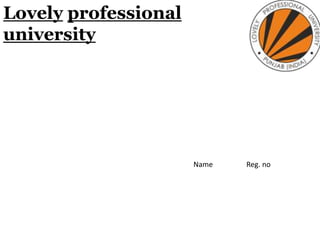 Lovely professional
university
Name Reg. no
 